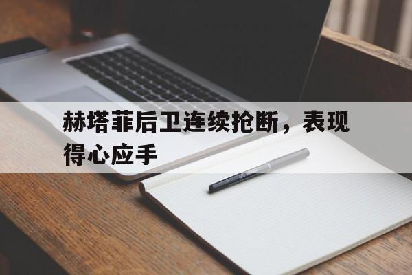 包含赫塔菲后卫连续抢断，表现得心应手的词条