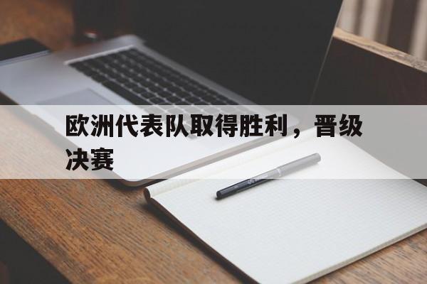 欧洲代表队取得胜利，晋级决赛