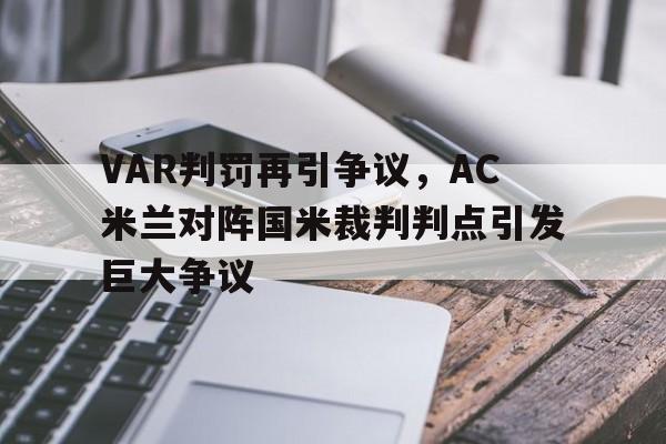 VAR判罚再引争议，AC米兰对阵国米裁判判点引发巨大争议