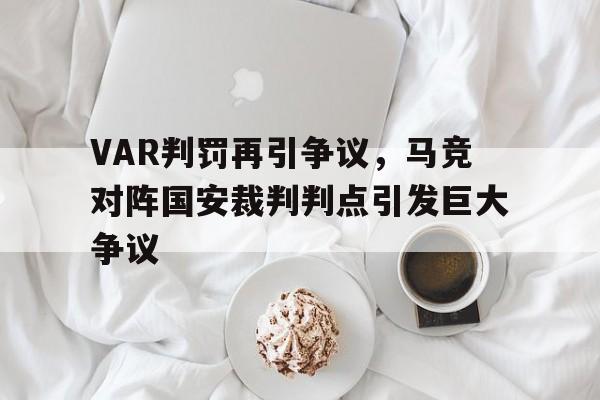 VAR判罚再引争议，马竞对阵国安裁判判点引发巨大争议